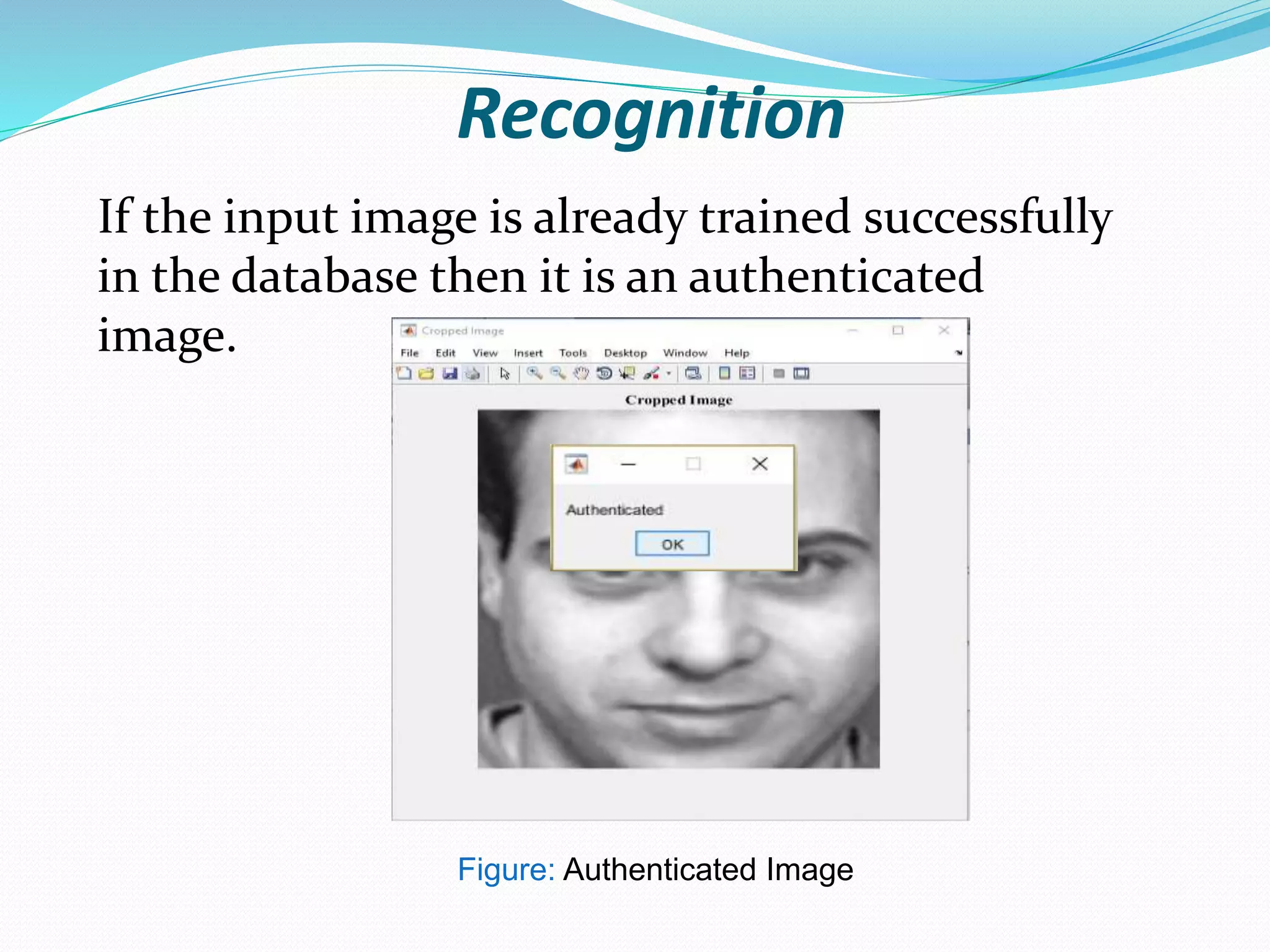 Recognition
If the input image is already trained successfully
in the database then it is an authenticated
image.
Figure: Authenticated Image
 