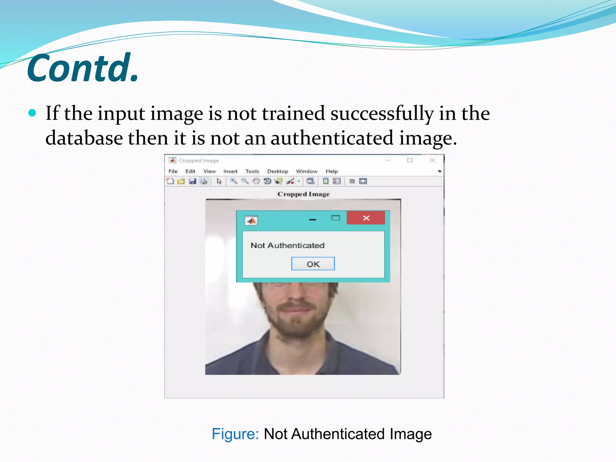 Contd.
 If the input image is not trained successfully in the
database then it is not an authenticated image.
Figure: Not Authenticated Image
 