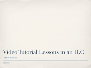 Video Tutorial Lessons in an ILC
Patrick Walters

4/18/2010
 