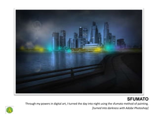 SFUMATOThrough my powers in digital art, I turned the day into night using the sfumato method of painting.[turned into darkness with Adobe Photoshop]