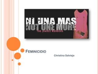 FEMINICIDIO
              Christina Salviejo
 