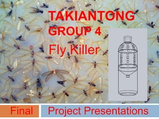 TAKIANTONG
        GROUP 4
        Fly Killer



Final   Project Presentations
 