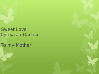 Sweet Love
by Isaiah Danner
To my Mother
 
