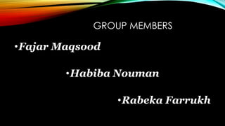 GROUP MEMBERS
•Fajar Maqsood
•Habiba Nouman
•Rabeka Farrukh
 