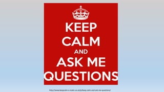 http://www.keepcalm-o-matic.co.uk/p/keep-calm-and-ask-me-questions/
 