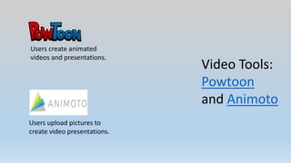 Video Tools:
Powtoon
and Animoto
Users create animated
videos and presentations.
Users upload pictures to
create video presentations.
 
