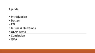 Agenda
• Introduction
• Design
• ETL
• Business Questions
• OLAP demo
• Conclusion
• Q&A
 
