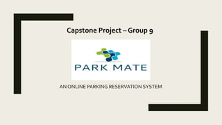 AN ONLINE PARKING RESERVATION SYSTEM
Capstone Project – Group 9
 
