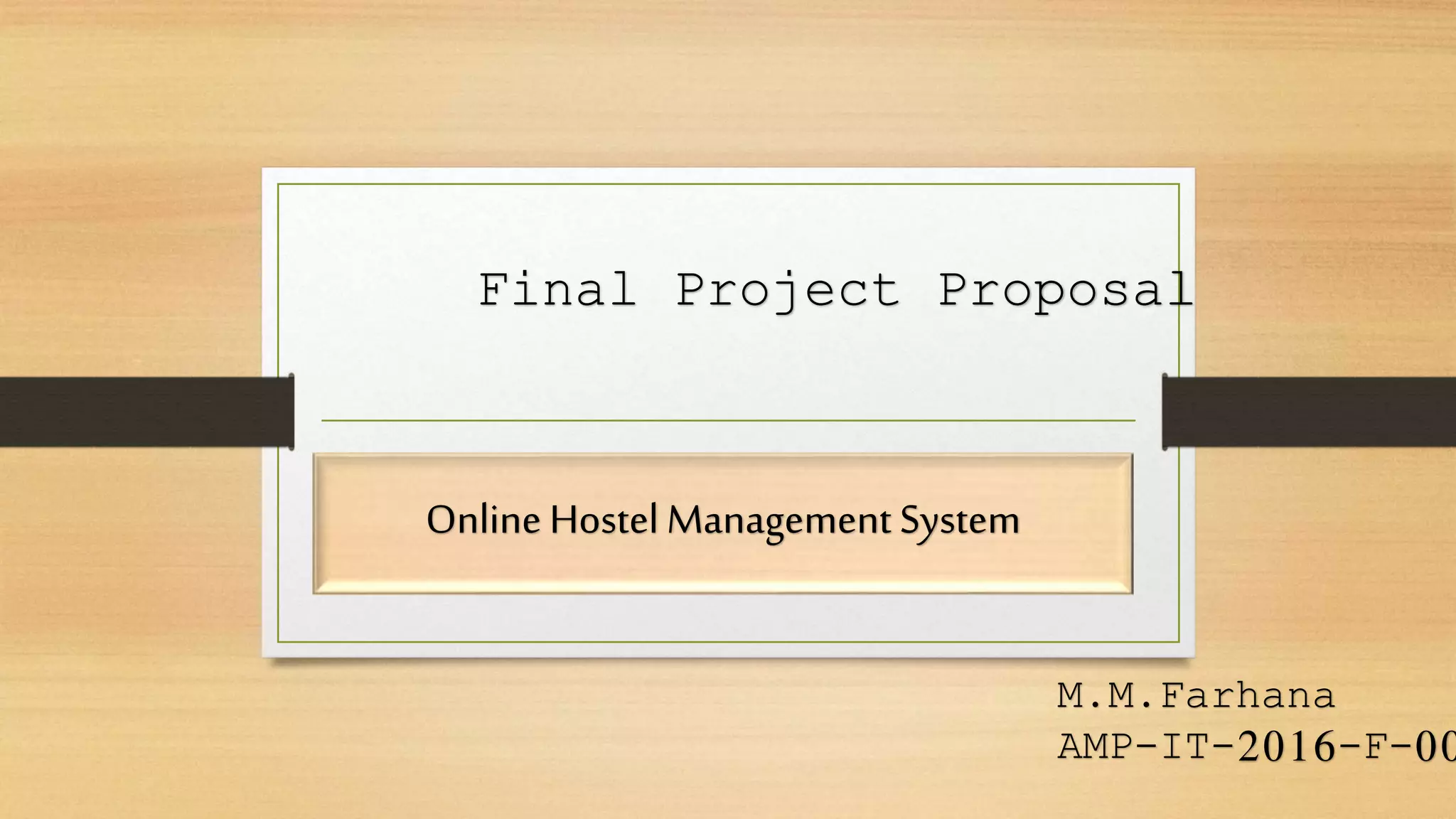 Online HostelManagement System
M.M.Farhana
AMP-IT-2016-F-00
Final Project Proposal
 