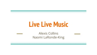 Live Live Music
Alexis Collins
Naomi LaRonde-King
 
