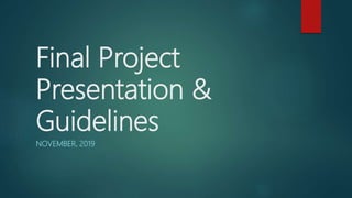 Final Project
Presentation &
Guidelines
NOVEMBER, 2019
 