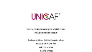 SOCIAL NETWORKING WEB APPLICATION
PROJECT PRESENTATION
Bachelor of Science (BSc) in Computer science
Project II UU–COM-4006
STEVEN MSUSA
R1607D1673721
 