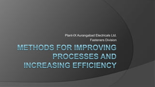 Plant-IX Aurangabad Electricals Ltd.
Fasteners Division
 