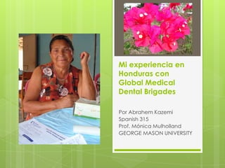 Mi experiencia en
Honduras con
Global Medical
Dental Brigades

Por Abrahem Kazemi
Spanish 315
Prof. Mónica Mulholland
GEORGE MASON UNIVERSITY
 
