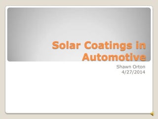 Solar Coatings in
Automotive
Shawn Orton
4/27/2014
 