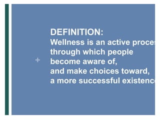 DEFINITION:  Wellness is an active process through which people become aware of, and make choices toward, a more successful existence.  