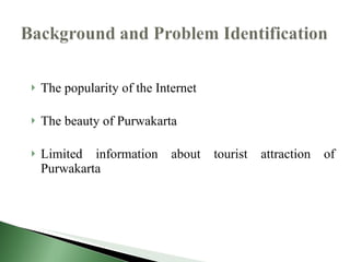 <ul><li>The popularity of the Internet </li></ul><ul><li>The beauty of Purwakarta </li></ul><ul><li>Limited information ab...