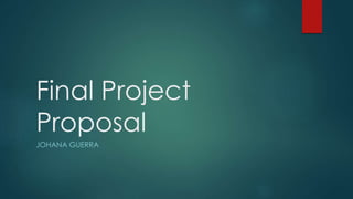 Final Project
Proposal
JOHANA GUERRA
 