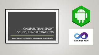 CAMPUS TRANSPORT
SCHEDULING & TRACKING
FINAL PROJECT (PROPOSAL AND SYSTEM DESCRIPTION)
 