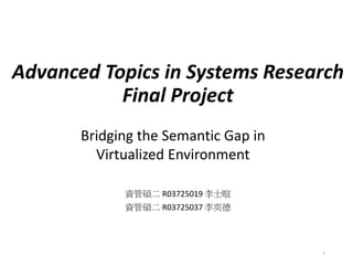 Advanced Topics in Systems Research
Final Project
資管碩二 R03725019 李士暄
資管碩二 R03725037 李奕德
1
Bridging the Semantic Gap in
Virtualized Environment
 