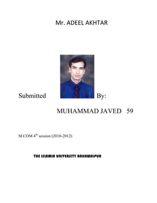 Mr. ADEEL AKHTAR




Submitted                             By:

                    MUHAMMAD JAVED 59


M.COM 4th session (2010-2012)



        THE ISLAMIA UNIVERSITY BAHAWALPUR
 