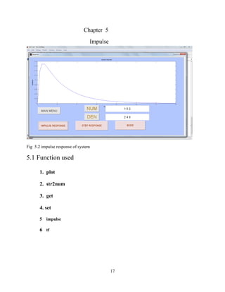 17
Chapter 5
Impulse
Fig 5.2 impulse response of system
5.1 Function used
1. plot
2. str2num
3. get
4. set
5 impulse
6 tf
 