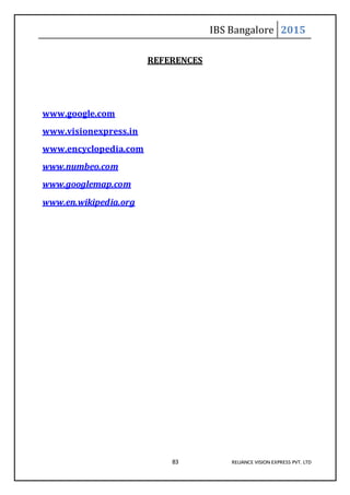 IBS Bangalore 2015
83 RELIANCE VISION EXPRESS PVT. LTD
REFERENCES
www.google.com
www.visionexpress.in
www.encyclopedia.com
www.numbeo.com
www.googlemap.com
www.en.wikipedia.org
 