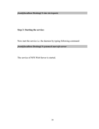 [root@localhost Desktop] # vim /etc/exports
Step 3: Starting the service:
Now start the service i.e. the daemon by typing following command:
[root@localhost Desktop] # systemctl start nfs-server
The service of NFS Web Server is started.
30
 