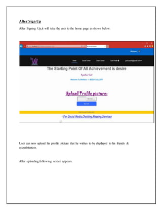 After Sign Up
After Signing Up,it will take the user to the home page as shown below.
User can now upload his profile picture that he wishes to be displayed to his friends &
acquaintances.
After uploading,following screen appears.
 