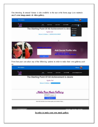 One intresting & unusual feature is also available to the user at the home page i.e.to maintain
user’s own image,music & video gallery.
From here,user can select any of the following options in order to make their own galleries,such
as:
In order to make your own music gallery
 