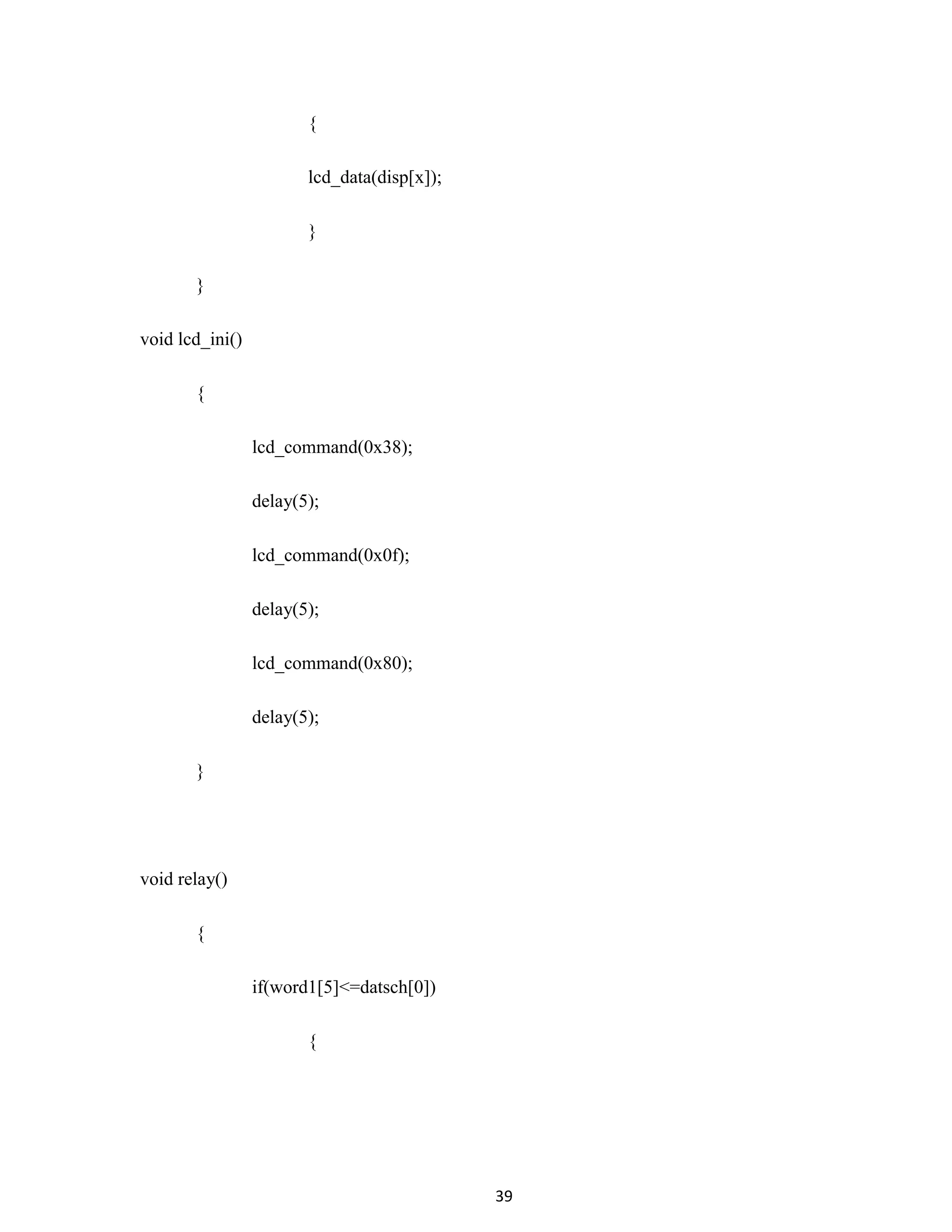 39
{
lcd_data(disp[x]);
}
}
void lcd_ini()
{
lcd_command(0x38);
delay(5);
lcd_command(0x0f);
delay(5);
lcd_command(0x80);
delay(5);
}
void relay()
{
if(word1[5]<=datsch[0])
{
 