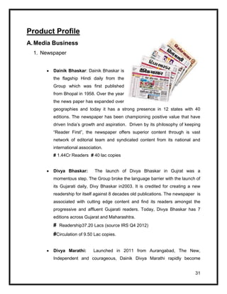 31
Product Profile
A.Media Business
1. Newspaper
Dainik Bhaskar: Dainik Bhaskar is
the flagship Hindi daily from the
Group...