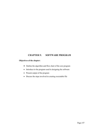 Page | 87
CHAPTER 5: SOFTWARE PROGRAM
Objectives of the chapter:
 Outline the algorithm and flow chart of the core program
 Introduce to the program used in designing the software
 Present output of the program
 Discuss the steps involved in creating executable file
 