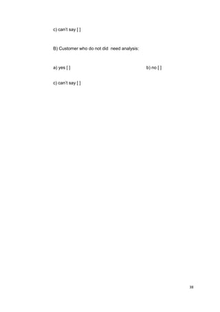 38
c) can’t say [ ]
B) Customer who do not did need analysis:
a) yes [ ] b) no [ ]
c) can’t say [ ]
 