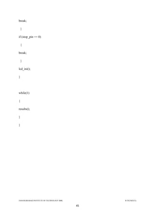 JAHANGIRABAD INSTITUTE OF TECHNOLOGY BBK B.TECH(ECE)
45
break;
}
if (stop_pin == 0)
{
break;
}
lcd_ini();
}
while(1)
{
results();
}
}
 