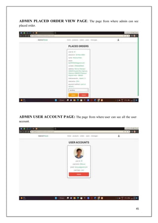 45
ADMIN PLACED ORDER VIEW PAGE: The page from where admin can see
placed order.
ADMIN USER ACCOUNT PAGE: The page from where user can see all the user
account.
 