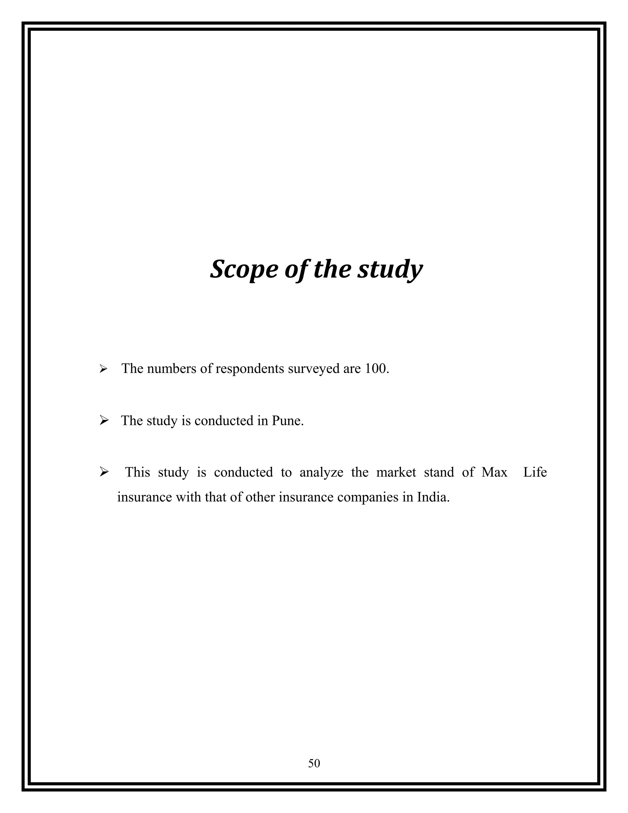 Scope of the study
 The numbers of respondents surveyed are 100.
 The study is conducted in Pune.
 This study is conducted to analyze the market stand of Max Life
insurance with that of other insurance companies in India.
50
 