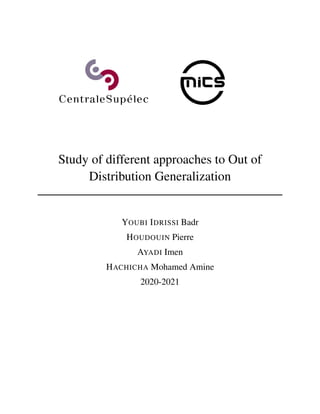 Study of different approaches to Out of
Distribution Generalization
YOUBI IDRISSI Badr
HOUDOUIN Pierre
AYADI Imen
HACHICHA Mohamed Amine
2020-2021
 