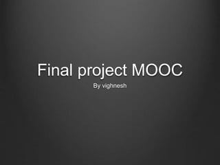 Final project MOOC
By vighnesh
 