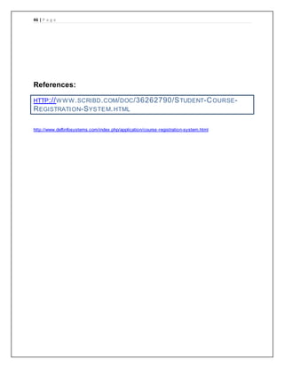 46 | P a g e
References:
HTTP://WWW.SCRIBD.COM/DOC/36262790/STUDENT-COURSE-
REGISTRATION-SYSTEM.HTML
http://www.deftinfosystems.com/index.php/application/course-registration-system.html
 