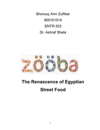 1
Shorouq Amr Zulfikar
900101514
ENTR 203
Dr. Ashraf Sheta
The Renascence of Egyptian
Street Food
 