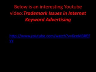 Below is an interesting Youtube
  video:Trademark Issues in Internet
         Keyword Advertising


• http://www.youtube.com/watch?v=6ceM3Rfjf
  YY
 