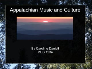 Appalachian Music and Culture




        By Caroline Daniell
            MUS 1234
 