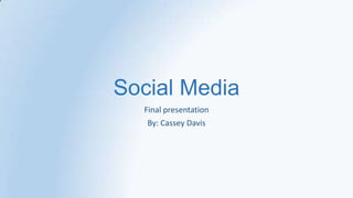 Social Media
  Final presentation
   By: Cassey Davis
 