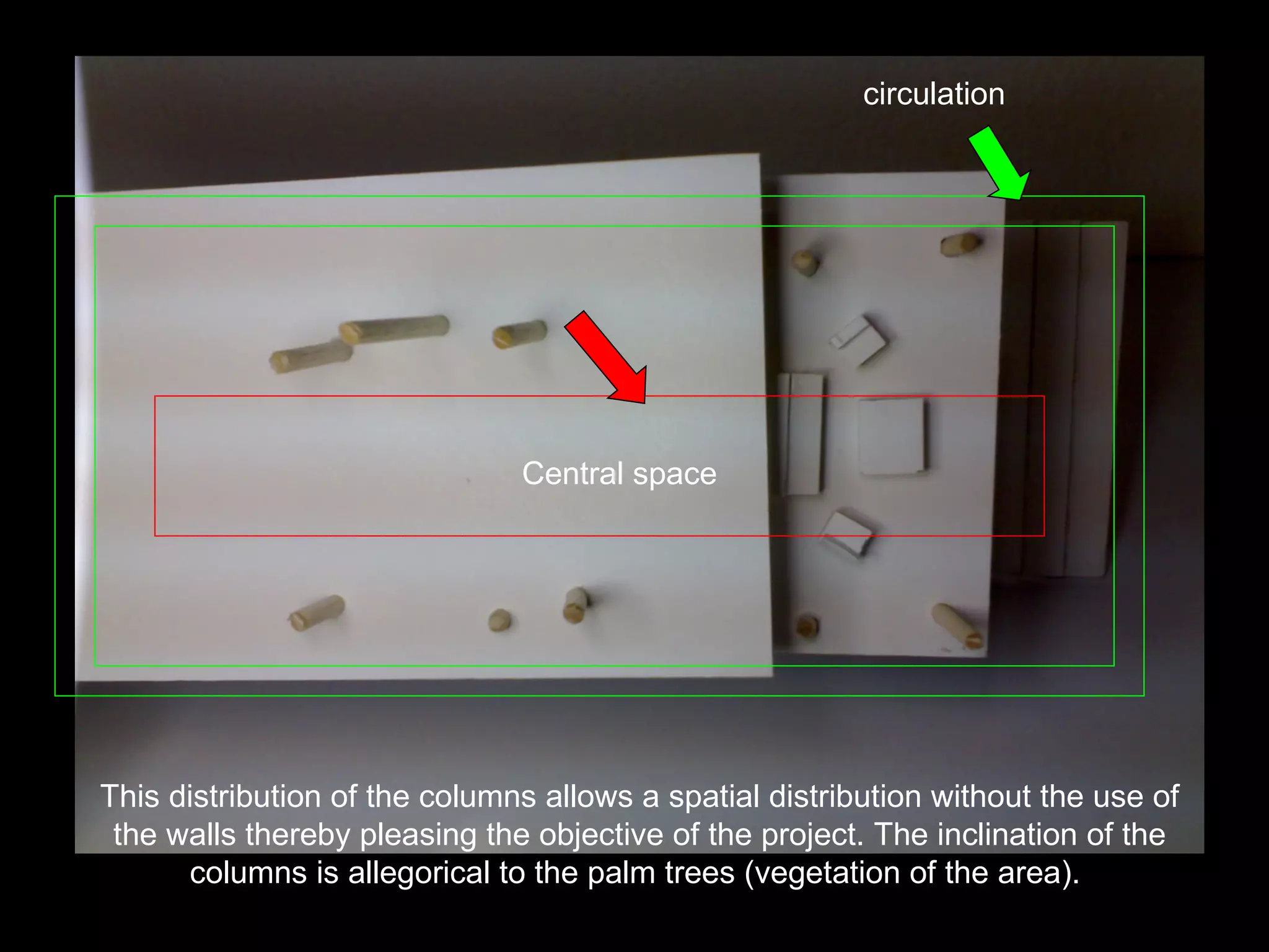 This distribution of the columns allows a spatial distribution without the use of the walls thereby pleasing the objective of the project. The inclination of the columns is allegorical to the palm trees (vegetation of the area).   circulation Central space 