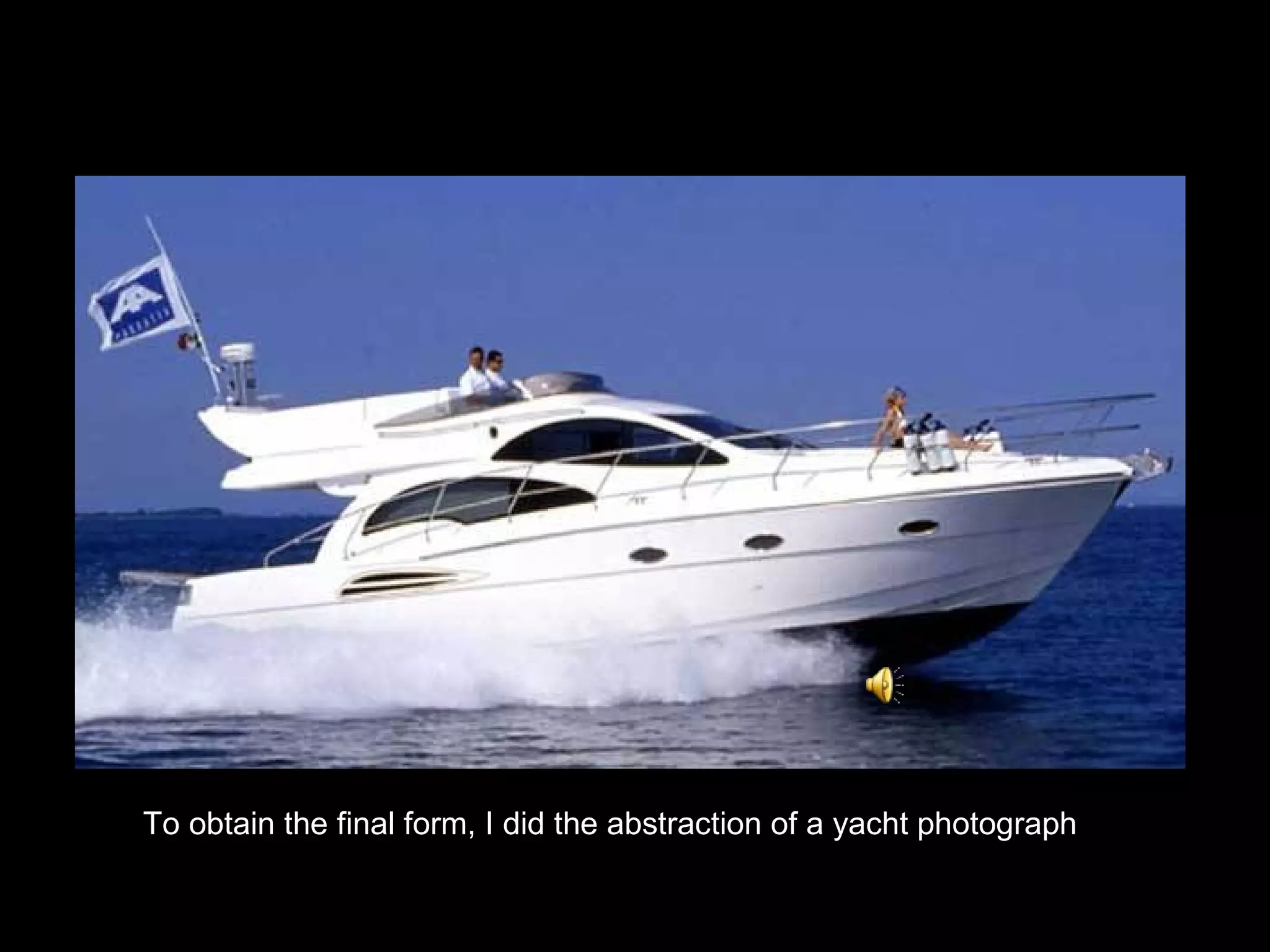 To obtain the final form, I did the abstraction of a yacht   photograph 
