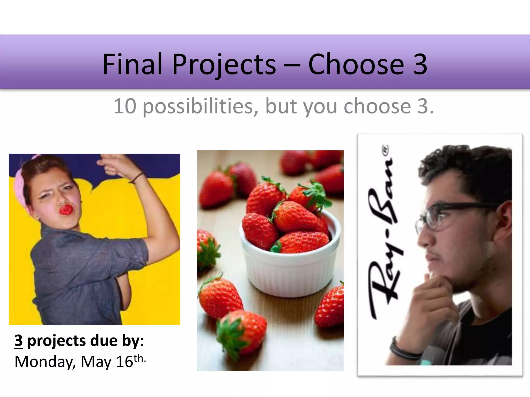 Final Projects – Choose 3
10 possibilities, but you choose 3.
3 projects due by:
Monday, May 16th.
 