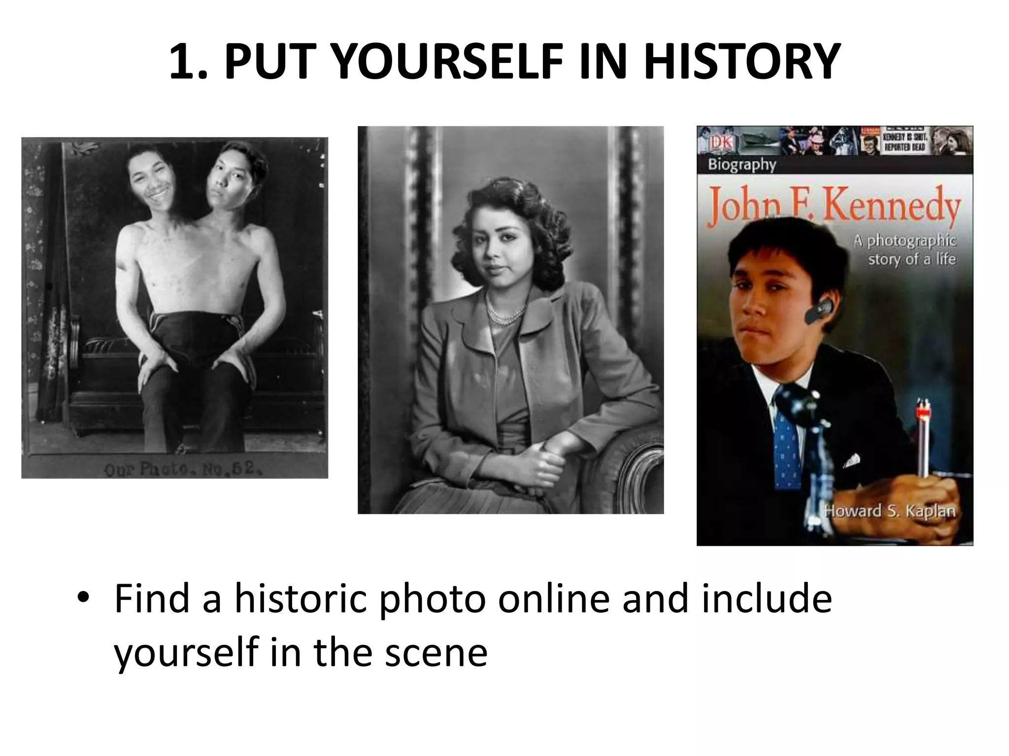 1. PUT YOURSELF IN HISTORY
• Find a historic photo online and include
yourself in the scene
 