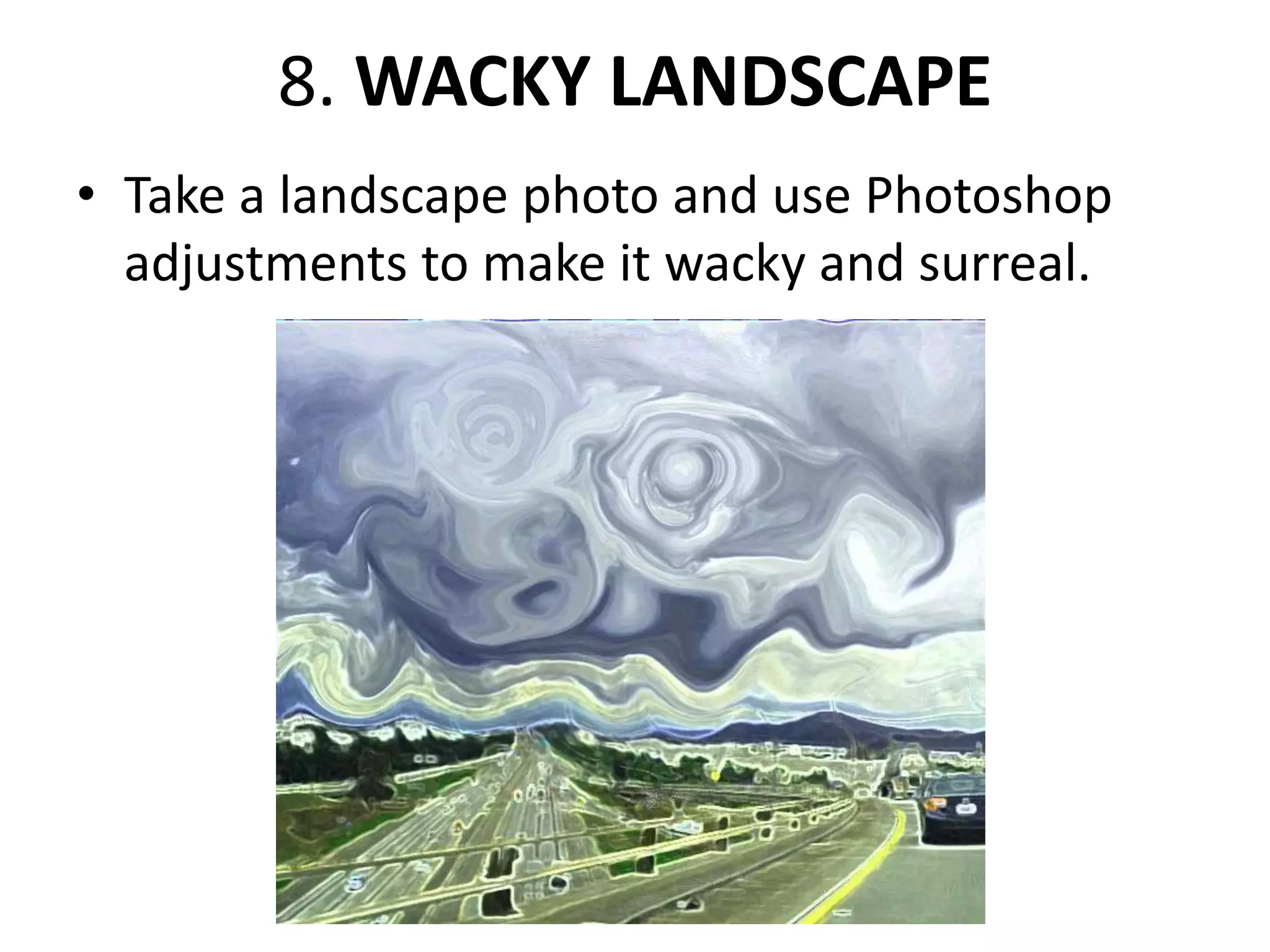 • Use liquify, hue saturation, cutouts, and other
techniques you have learned to create an eye
catching and wacky landscape
 