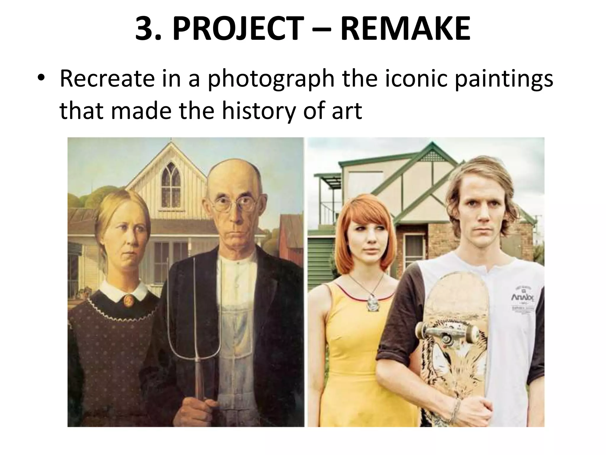3. PROJECT – REMAKE
• Recreate in a photograph the iconic paintings
that made the history of art
 